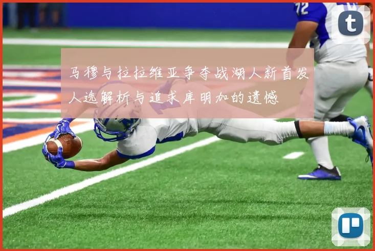 马穆与拉拉维亚争夺战湖人新首发人选解析与追求库明加的遗憾