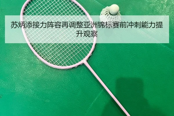 苏炳添接力阵容再调整亚洲锦标赛前冲刺能力提升观察