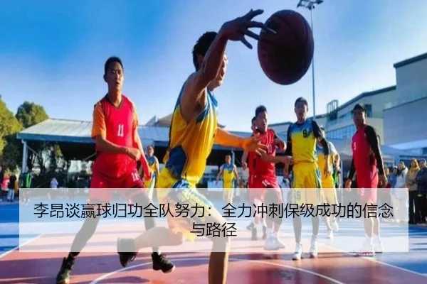 李昂谈赢球归功全队努力：全力冲刺保级成功的信念与路径